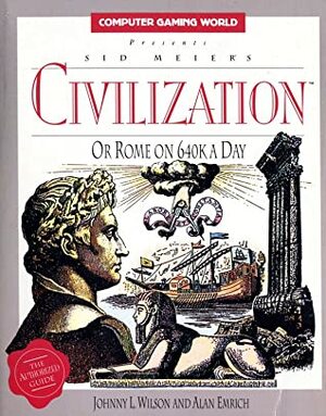 Sid Meier's Civilization or Rome on 640k a day by Johnny L. Wilson, Russell Sipe, Alan Emrich