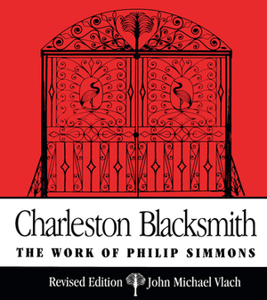 Charleston Blacksmith: The Work of Philip Simmons by John Michael Vlach