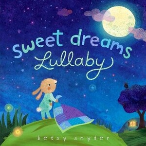 Sweet Dreams Lullaby by Betsy E. Snyder