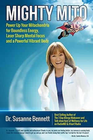 Mighty Mito: Power Up Your Mitochondria for Boundless Energy, Laser Sharp Mental Focus and a Powerful Vibrant Body by Susanne Bennett