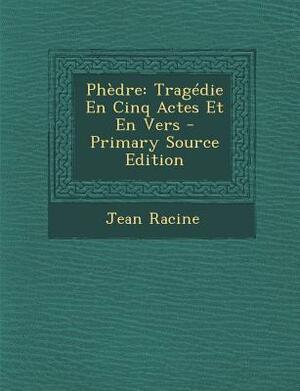 Phèdre: Tragédie En Cinq Actes Et En Vers by Jean Racine