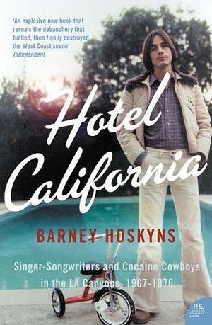 Hotel California: Singer-Songwriters and Cocaine Cowboys in the La Canyons, 1967-1976 by Barney Hoskyns by Barney Hoskyns, Barney Hoskyns