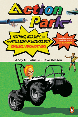 Action Park: Fast Times, Wild Rides, and the Untold Story of America's Most Dangerous Amusement Park by Jake Rossen, Andy Mulvihill
