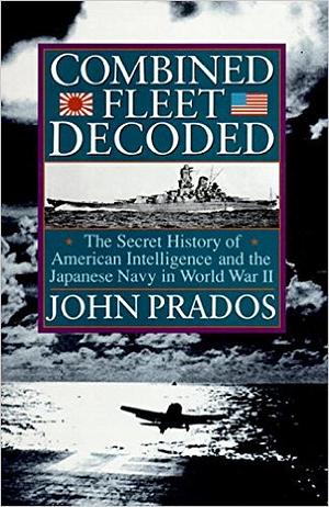 Combined Fleet Decoded: The Secret History of American Intelligence and the Japanese Navy in World War II by John Prados