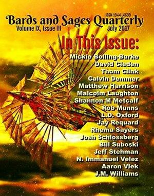 Bards and Sages Quarterly Volume 9 Issue 3 July 2017 by N. Immanuel Velez, Aaron Vlek, Rob Munns, Rhema Sayers, Josh Schlossberg, Malcolm Laughton, Jeff Stehman, Jay Requard, Julie Ann Dawson, Shannon M Metcalf, Mickie Bolling-Burke, Matthew Harrison, Thom Clink, J.M. Williams, Bill Suboski, L.D. Oxford, Calvin Demmer, David Cleden