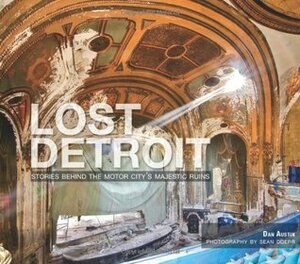 Lost Detroit:: Stories Behind the Motor City's Majestic Ruins by Sean Doerr, Dan Austin