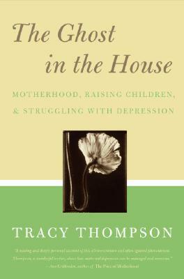 The Ghost in the House: Motherhood, Raising Children, & Struggling with Depression by Tracy Thompson
