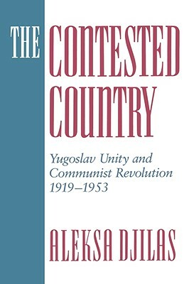 The Contested Country: Yugoslav Unity and Communist Revolution, 1919-1953 by Aleksa Djilas