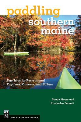 Paddling Southern Maine: Day Trips for Recreational Kayakers, Canoers, and Supers by Kimberlee Bennett, Sandy Moore