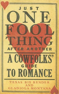 Just One Fool Thing After Another: A Cowfolks' Guide to Romance by Texas Bix Bender, Gladiola Montana