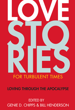 Love Stories for Turbulent Times: Loving through the Apocalypse by Katie Chase, Genie D. Chipps, Bill Henderson