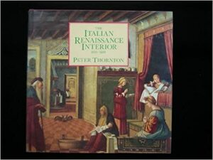 The Italian Renaissance Interior, 1400-1600 by Peter Thornton