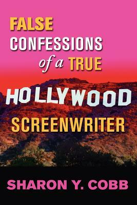 False Confessions of a True Hollywood Screenwriter by Sharon Y. Cobb