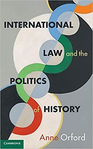 International Law and the Politics of History by Anne Orford
