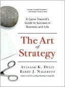 The Art of Strategy: A Game Theorist's Guide to Success in Business and Life by Avinash K. Dixit, Barry J.J. Nalebuff