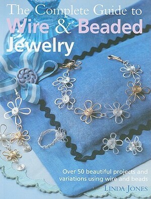 The Complete Guide to WireBeaded Jewelry: Over 50 beautiful projects and variations using wire and beads by Linda Jones