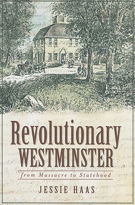 Revolutionary Westminster: From Massacre to Statehood by Jessie Haas