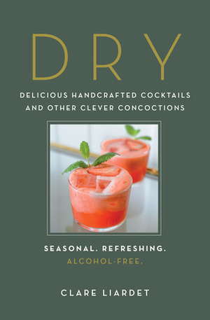 Dry: Delicious Handcrafted Cocktails and Other Clever Concoctions—Seasonal, Refreshing, Alcohol-Free by Clare Liardet