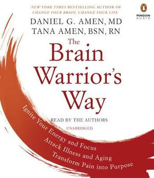 The Brain Warrior's Way: Ignite Your Energy and Focus, Attack Illness and Aging, Transform Pain Into Purpose by Tana Amen, Daniel G. Amen