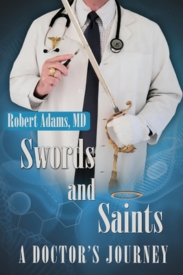 Swords and Saints A Doctor's Journey by Robert Adams