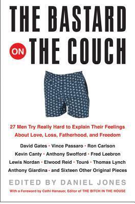 The Bastard on the Couch: 27 Men Try Really Hard to Explain Their Feelings About Love, Loss, Fatherhood, and Freedom by Daniel Jones