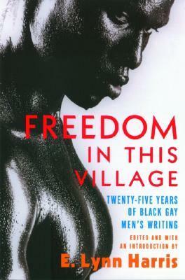 Freedom in this Village Twenty-Five Years of Black Gay Men's Writing by E. Lynn Harris, Jerry Thompson