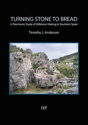 Turning Stone to Bread: A Diachronic Study of Millstone Making in Southern Spain by Timothy J. Anderson