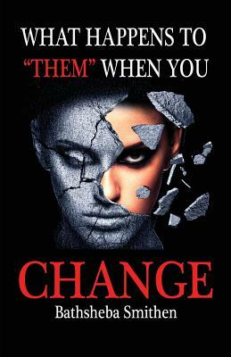 What Happens to Them When You Change by Bathsheba Jannice Smithen