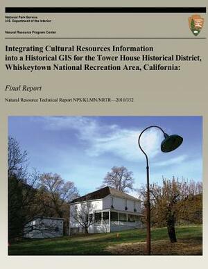 Integrating Cultural Resources Information into a Historical GIS for the Tower House Historical District, Whiskeytown National Recreation Area, Califo by Sean Mohren, Ryan Reid