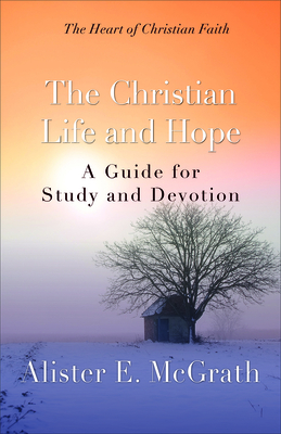 The Christian Life and Hope: A Guide for Study and Devotion by Alister E. McGrath