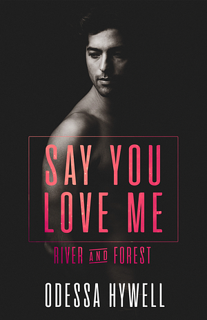 Say You Love Me: River & Forest by Odessa Hywell