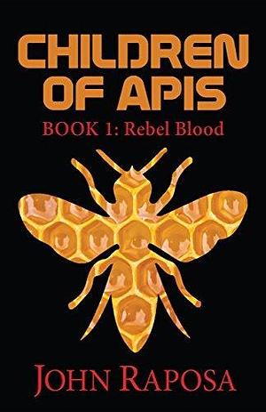 Children of Apis: Book One: Rebel Blood, A Post-Apocalyptic, Dystopian Thriller by John Raposa, John Raposa