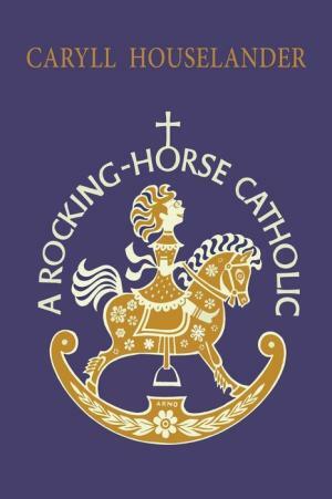 The Rocking-Horse Catholic by Caryll Houselander