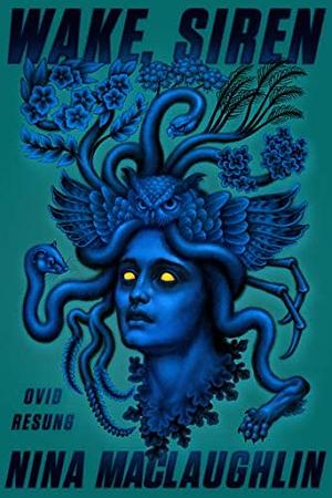 Wake, Siren: Ovid Resung by Nina MacLaughlin
