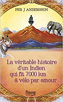 La véritable histoire d'un Indien qui fit 7000 km à vélo par amour by Per J. Andersson, Hélène Hervieu