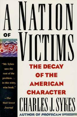 A Nation of Victims: The Decay of the American Character by Charles J. Sykes