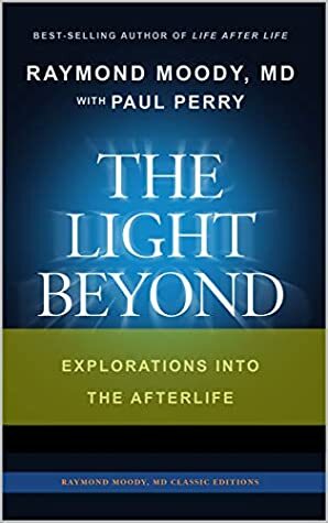 THE LIGHT BEYOND By Raymond Moody, MD & Paul Perry: Explorations Into the Afterlife (Raymond Moody MD classic editions Book 1) by Raymond Moody, Paul Perry