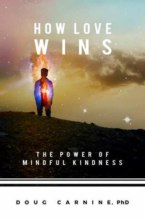 How Love Wins: The Power of Mindful Kindness by Douglas W. Carnine