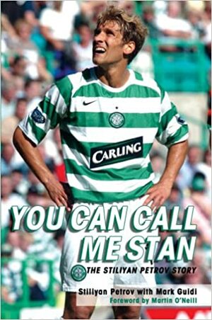 You Can Call Me Stan: The Stiliyan Petrov Story by Стилиян Петров, Mark Guidi, Martin O'Neill, Stiliyan Petrov