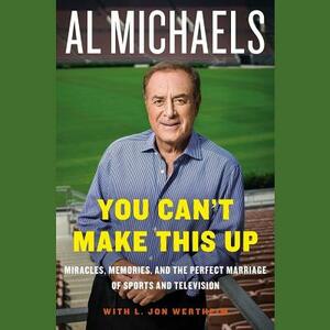 You Can T Make This Up: Miracles, Memories, and the Perfect Marriage of Sports and Television by Al Michaels