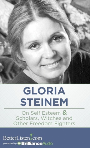 On Self Esteem and Scholars, Witches And Other Freedom Fighters by Gloria Steinem