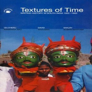 Textures of Time: Writing History in South India 1600-1800 by Velcheru Narayana Rao, Sanjay Subrahmanyam, David Dean Shulman