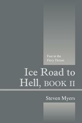Ice Road to Hell, Book II: Fast in the Fiery Dream by Steven Myers
