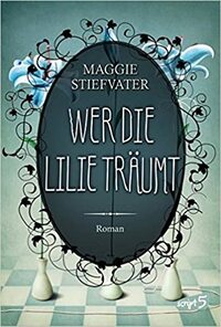 Wer die Lilie träumt by Maggie Stiefvater