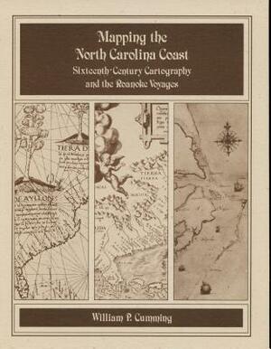 Mapping the NC Coast: Sixteenth-Century Cartography and the Roanoke Voyages by William P. Cumming