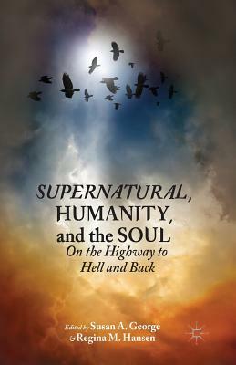 Supernatural, Humanity, and the Soul: On the Highway to Hell and Back by Susan A. George