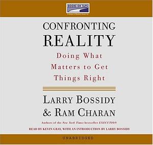 Confronting Reality: Doing What Matters to Get Things Right by Larry Bossidy, Ram Charan