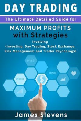 Day Trading: The Ultimate Detailed Guide for Maximum Profits with Strategies Inv by James Stevens