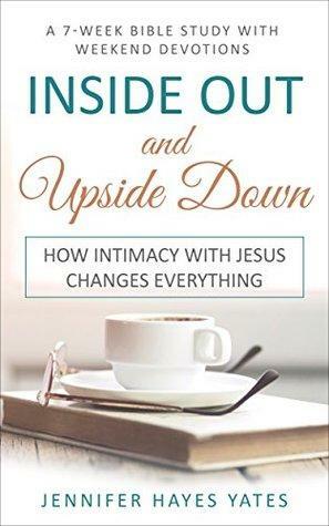 Inside Out and Upside Down: How Intimacy with Jesus Changes Everything by Jennifer Hayes Yates