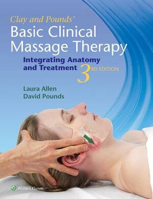 Clay & Pounds' Basic Clinical Massage Therapy: Integrating Anatomy and Treatment by James H. Clay, Laura Allen, David M. Pounds